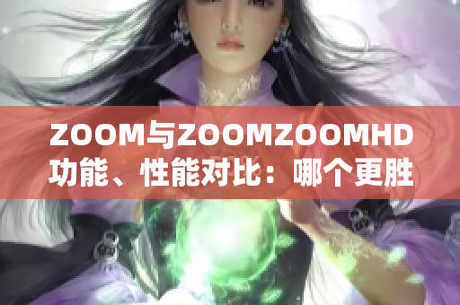 ZOOM与ZOOMZOOMHD功能、性能对比：哪个更胜一筹？