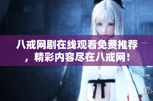 八戒网剧在线观看免费推荐，精彩内容尽在八戒网！