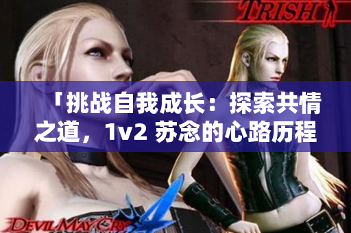 「挑战自我成长：探索共情之道，1v2 苏念的心路历程」