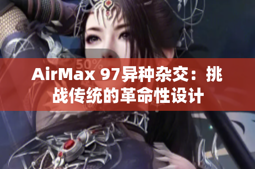 AirMax 97异种杂交：挑战传统的革命性设计