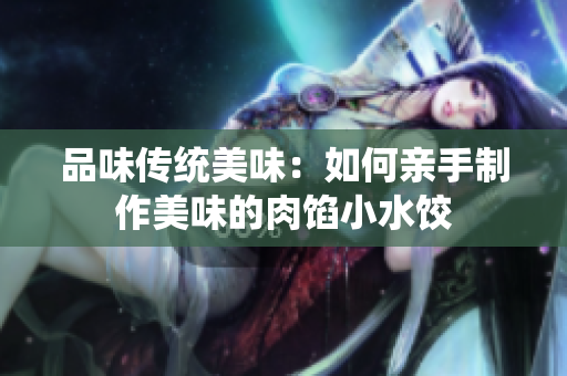 品味传统美味：如何亲手制作美味的肉馅小水饺