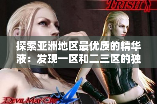 探索亚洲地区最优质的精华液：发现一区和二三区的独特配方
