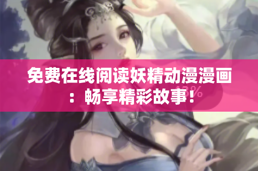 免费在线阅读妖精动漫漫画：畅享精彩故事！