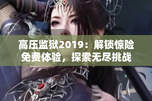 高压监狱2019：解锁惊险免费体验，探索无尽挑战