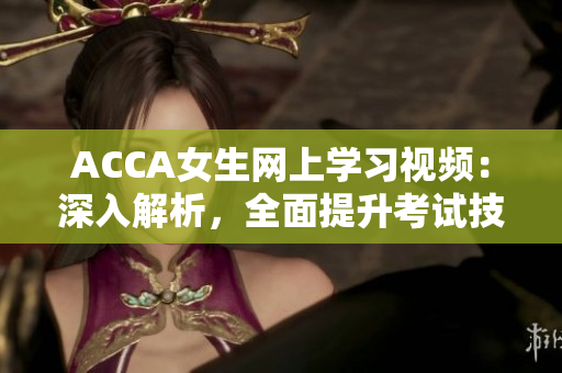 ACCA女生网上学习视频：深入解析，全面提升考试技能