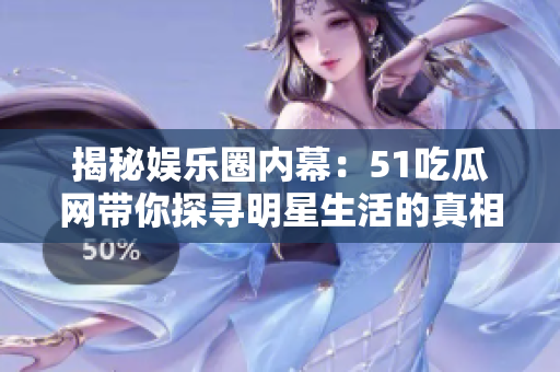 揭秘娱乐圈内幕：51吃瓜网带你探寻明星生活的真相