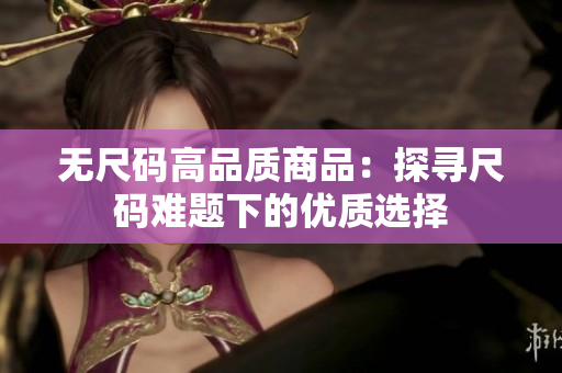 无尺码高品质商品：探寻尺码难题下的优质选择