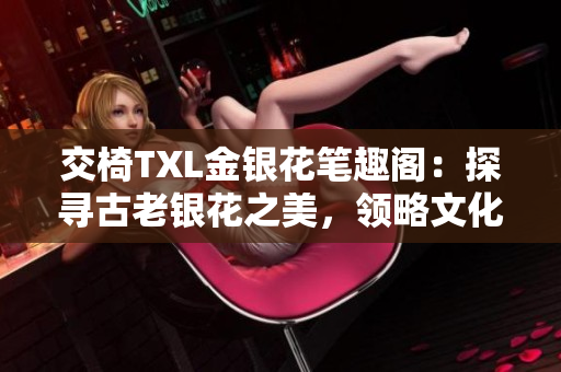交椅TXL金银花笔趣阁：探寻古老银花之美，领略文化与艺术的交融