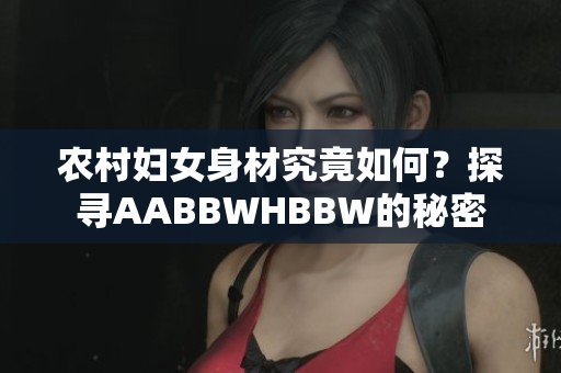 农村妇女身材究竟如何？探寻AABBWHBBW的秘密