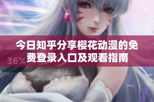 今日知乎分享樱花动漫的免费登录入口及观看指南