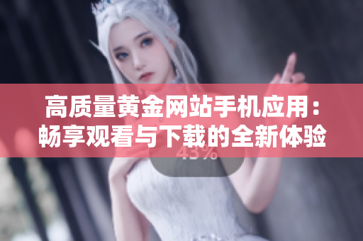 高质量黄金网站手机应用：畅享观看与下载的全新体验