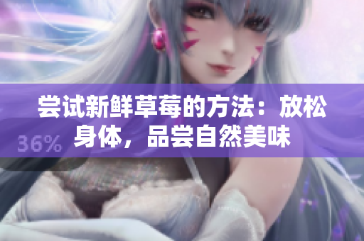 尝试新鲜草莓的方法：放松身体，品尝自然美味