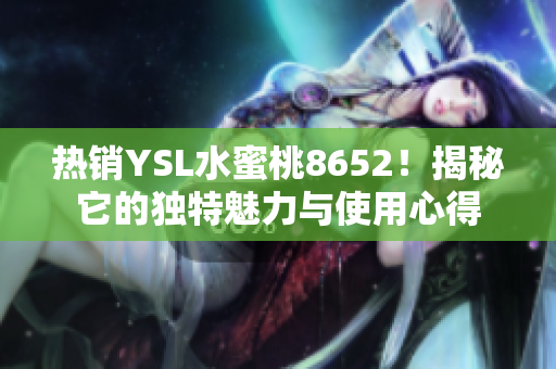 热销YSL水蜜桃8652！揭秘它的独特魅力与使用心得