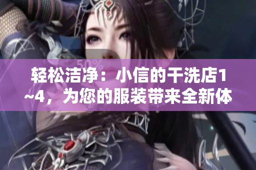 轻松洁净：小信的干洗店1~4，为您的服装带来全新体验！