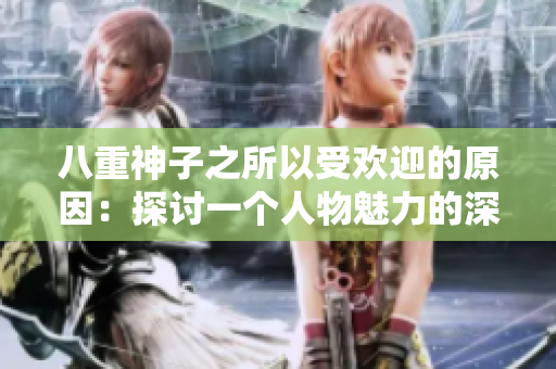八重神子之所以受欢迎的原因：探讨一个人物魅力的深层次因素