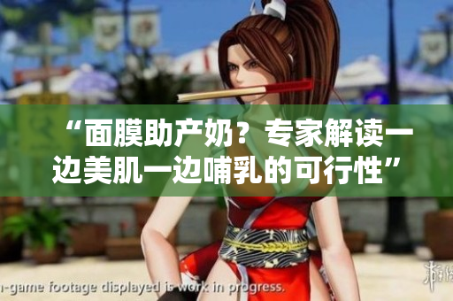 “面膜助产奶？专家解读一边美肌一边哺乳的可行性”