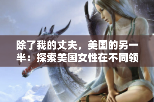 除了我的丈夫，美国的另一半：探索美国女性在不同领域的成就
