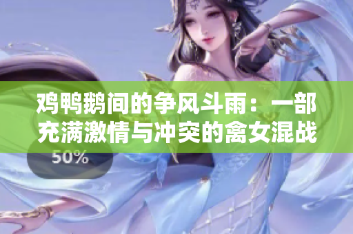 鸡鸭鹅间的争风斗雨：一部充满激情与冲突的禽女混战史诗