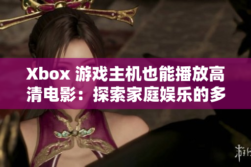Xbox 游戏主机也能播放高清电影：探索家庭娱乐的多功能性