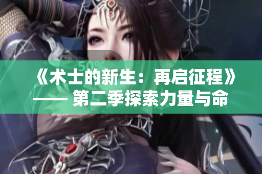 《术士的新生：再启征程》—— 第二季探索力量与命运的冒险