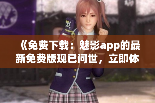 《免费下载：魅影app的最新免费版现已问世，立即体验！》