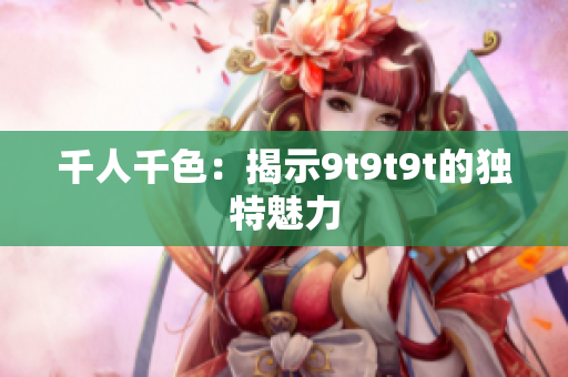 千人千色：揭示9t9t9t的独特魅力