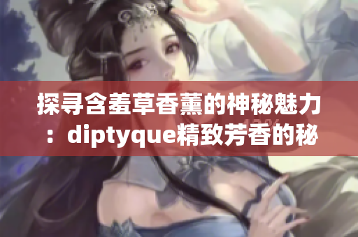 探寻含羞草香薰的神秘魅力：diptyque精致芳香的秘密揭示