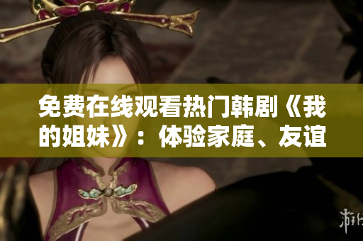 免费在线观看热门韩剧《我的姐妹》：体验家庭、友谊与青春的感人故事