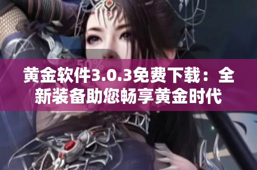 黄金软件3.0.3免费下载：全新装备助您畅享黄金时代