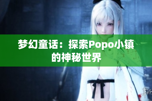 梦幻童话：探索Popo小镇的神秘世界