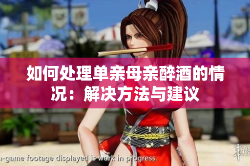 如何处理单亲母亲醉酒的情况：解决方法与建议