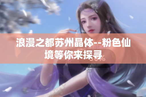 浪漫之都苏州晶体--粉色仙境等你来探寻