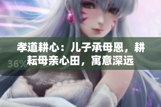 孝道耕心：儿子承母恩，耕耘母亲心田，寓意深远