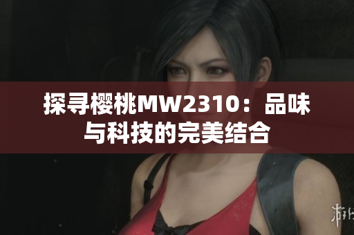 探寻樱桃MW2310：品味与科技的完美结合