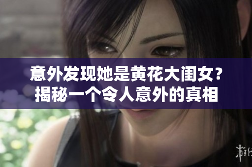 意外发现她是黄花大闺女？揭秘一个令人意外的真相