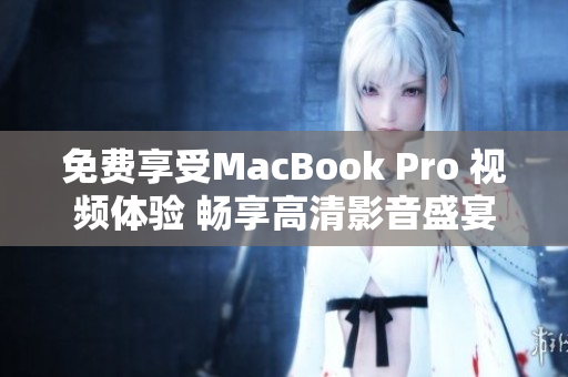 免费享受MacBook Pro 视频体验 畅享高清影音盛宴