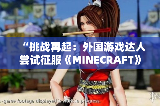 “挑战再起：外国游戏达人尝试征服《MINECRAFT》世界！”