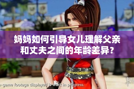 妈妈如何引导女儿理解父亲和丈夫之间的年龄差异？