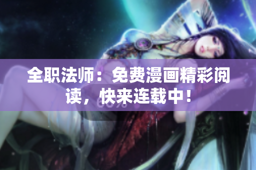 全职法师：免费漫画精彩阅读，快来连载中！