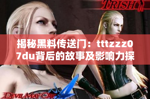 揭秘黑料传送门：tttzzz07du背后的故事及影响力探秘