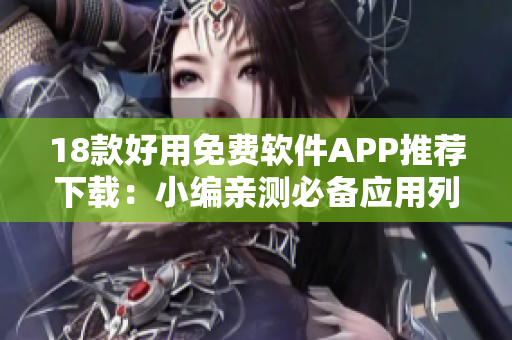 18款好用免费软件APP推荐下载：小编亲测必备应用列表
