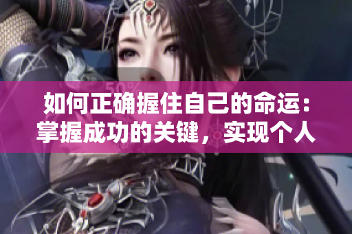如何正确握住自己的命运：掌握成功的关键，实现个人成长