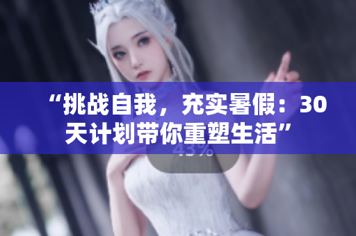 “挑战自我，充实暑假：30天计划带你重塑生活”