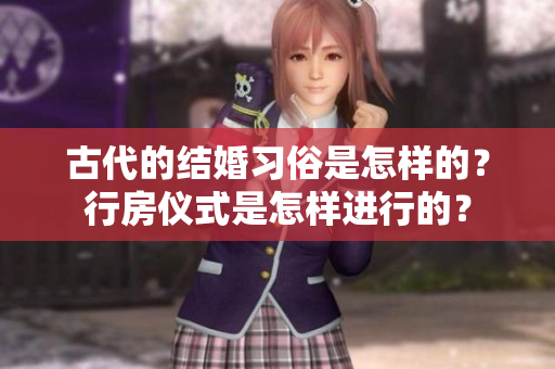 古代的结婚习俗是怎样的？行房仪式是怎样进行的？