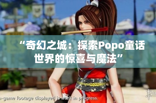“奇幻之城：探索Popo童话世界的惊喜与魔法”