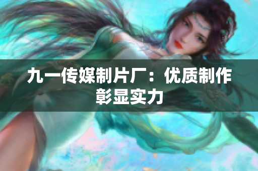 九一传媒制片厂：优质制作彰显实力