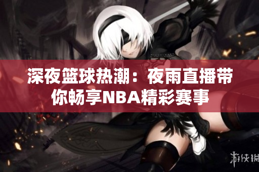深夜篮球热潮：夜雨直播带你畅享NBA精彩赛事