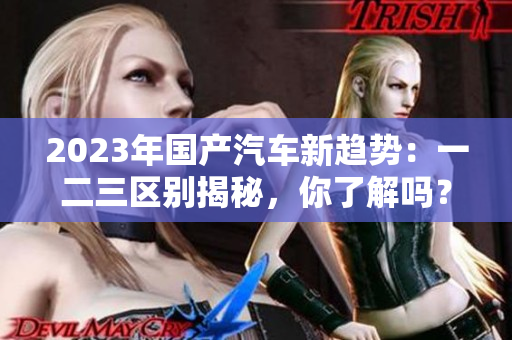 2023年国产汽车新趋势：一二三区别揭秘，你了解吗？