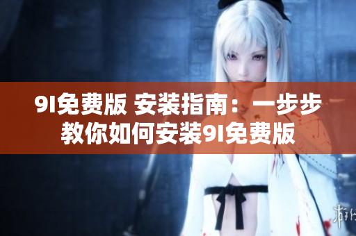 9I免费版 安装指南：一步步教你如何安装9I免费版