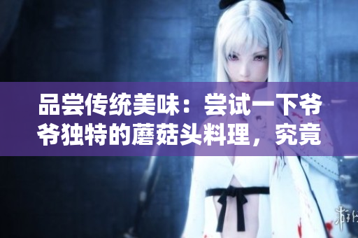 品尝传统美味：尝试一下爷爷独特的蘑菇头料理，究竟美味如何？